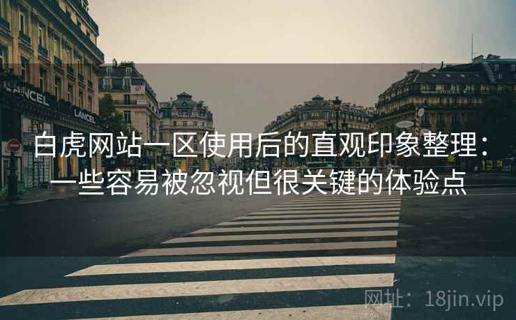 白虎网站一区使用后的直观印象整理:一些容易被忽视但很关键的体验点 白虎网站一区使用后的直观印象整理:一些容易被忽视但很关键的体验点