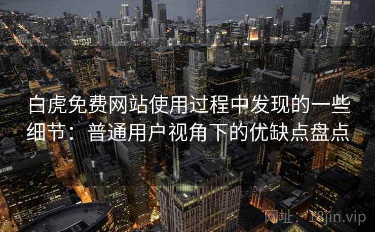 白虎免费网站使用过程中发现的一些细节:普通用户视角下的优缺点盘点 白虎免费网站使用过程中发现的一些细节:普通用户视角下的优缺点盘点