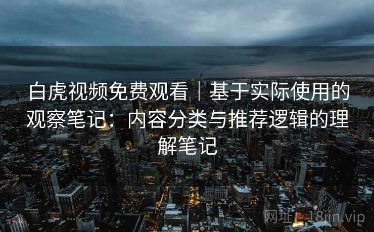 白虎视频免费观看｜基于实际使用的观察笔记：内容分类与推荐逻辑的理解笔记