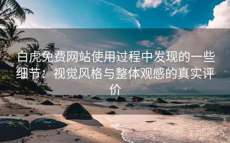 白虎免费网站使用过程中发现的一些细节:视觉风格与整体观感的真实评价 白虎免费网站使用过程中发现的一些细节:视觉风格与整体观感的真实评价