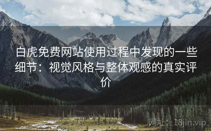 白虎免费网站使用过程中发现的一些细节:视觉风格与整体观感的真实评价 白虎免费网站使用过程中发现的一些细节:视觉风格与整体观感的真实评价