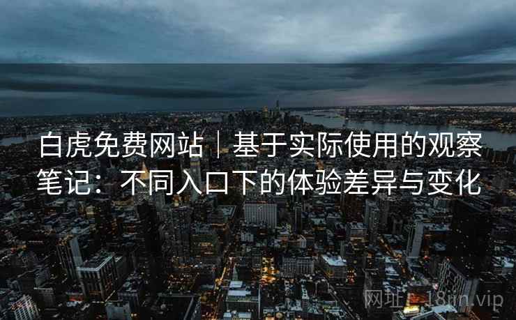白虎免费网站|基于实际使用的观察笔记:不同入口下的体验差异与变化 白虎免费网站|基于实际使用的观察笔记:不同入口下的体验差异与变化
