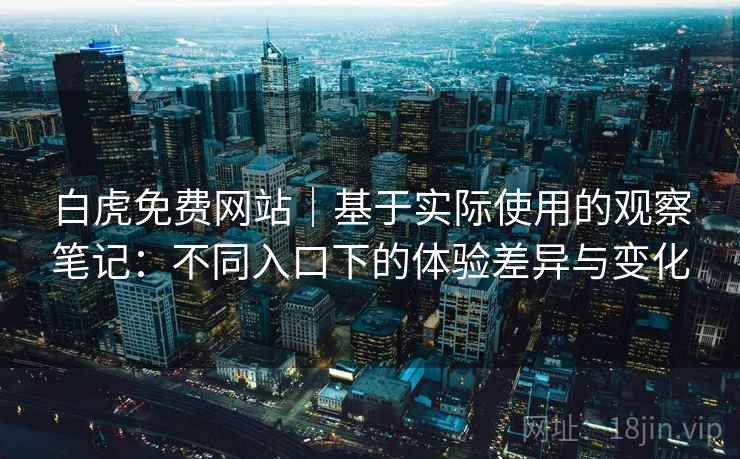 白虎免费网站|基于实际使用的观察笔记:不同入口下的体验差异与变化 白虎免费网站|基于实际使用的观察笔记:不同入口下的体验差异与变化