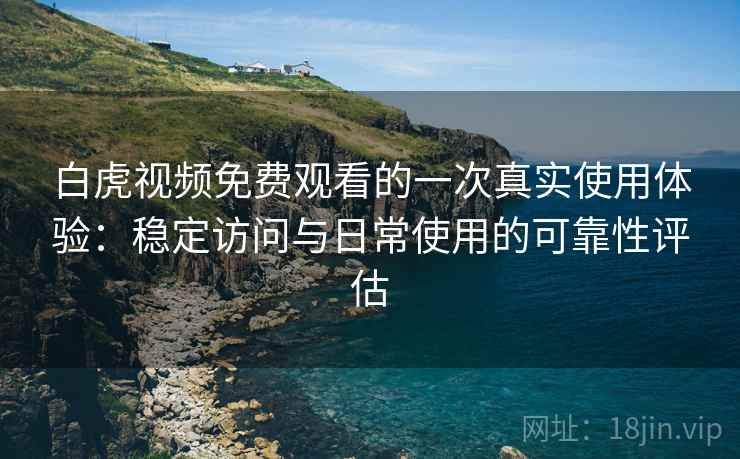 白虎视频免费观看的一次真实使用体验:稳定访问与日常使用的可靠性评估 白虎视频免费观看的一次真实使用体验:稳定访问与日常使用的可靠性评估
