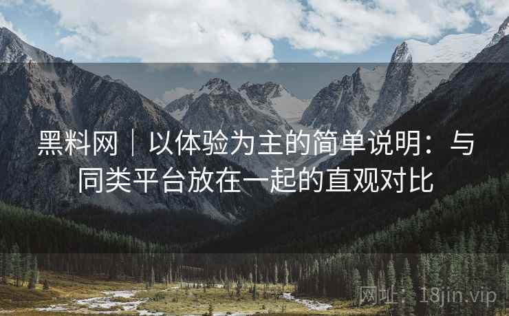 黑料网|以体验为主的简单说明:与同类平台放在一起的直观对比 黑料网|以体验为主的简单说明:与同类平台放在一起的直观对比
