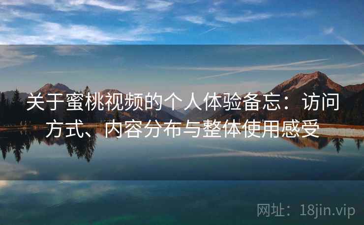 关于蜜桃视频的个人体验备忘:访问方式、内容分布与整体使用感受 关于蜜桃视频的个人体验备忘:访问方式、内容分布与整体使用感受