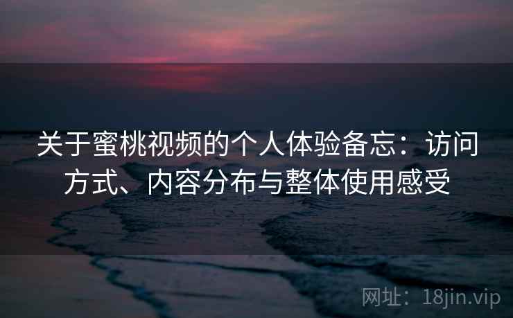 关于蜜桃视频的个人体验备忘:访问方式、内容分布与整体使用感受 关于蜜桃视频的个人体验备忘:访问方式、内容分布与整体使用感受